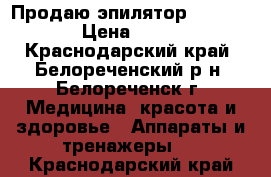 Продаю эпилятор Silk-epil › Цена ­ 2 000 - Краснодарский край, Белореченский р-н, Белореченск г. Медицина, красота и здоровье » Аппараты и тренажеры   . Краснодарский край